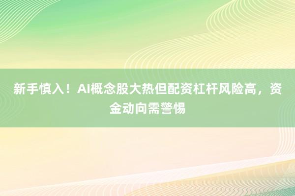 新手慎入！AI概念股大热但配资杠杆风险高，资金动向需警惕