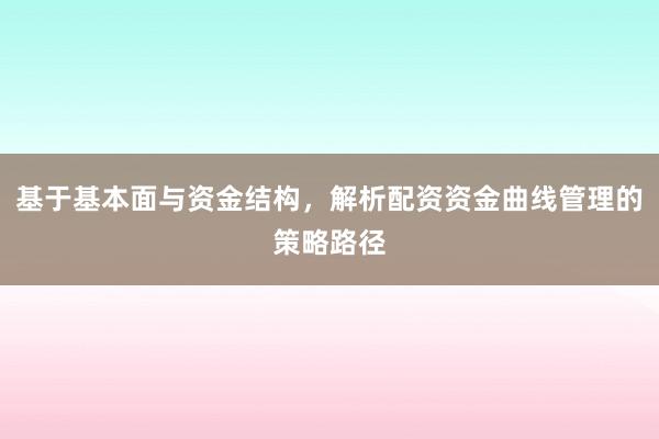 基于基本面与资金结构，解析配资资金曲线管理的策略路径