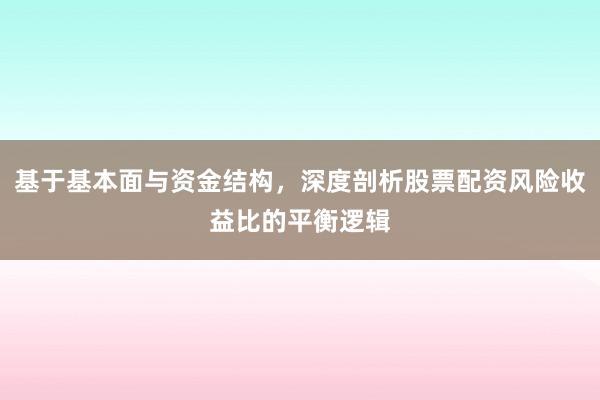 基于基本面与资金结构，深度剖析股票配资风险收益比的平衡逻辑