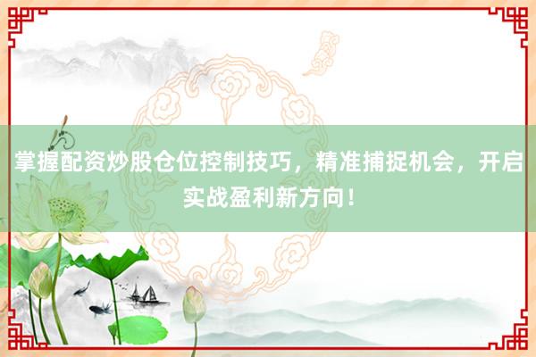 掌握配资炒股仓位控制技巧，精准捕捉机会，开启实战盈利新方向！
