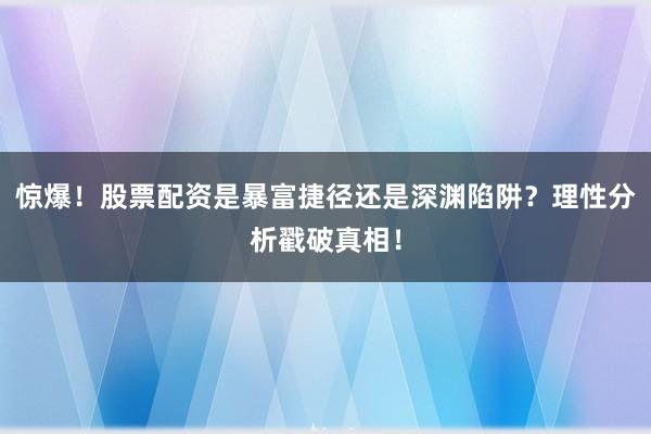 惊爆！股票配资是暴富捷径还是深渊陷阱？理性分析戳破真相！