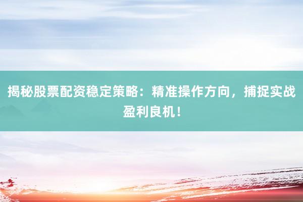 揭秘股票配资稳定策略：精准操作方向，捕捉实战盈利良机！