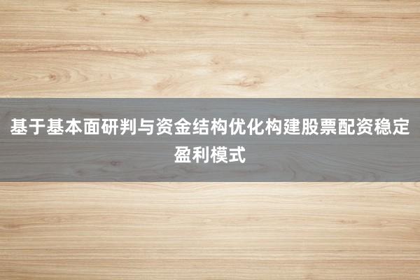 基于基本面研判与资金结构优化构建股票配资稳定盈利模式
