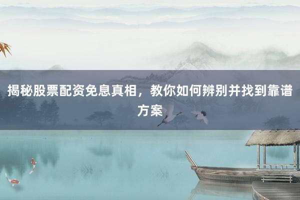 揭秘股票配资免息真相，教你如何辨别并找到靠谱方案