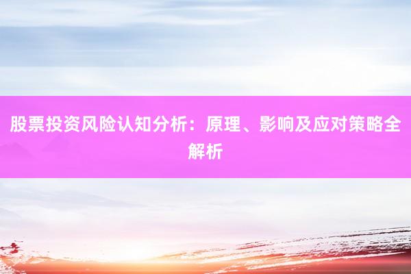 股票投资风险认知分析：原理、影响及应对策略全解析