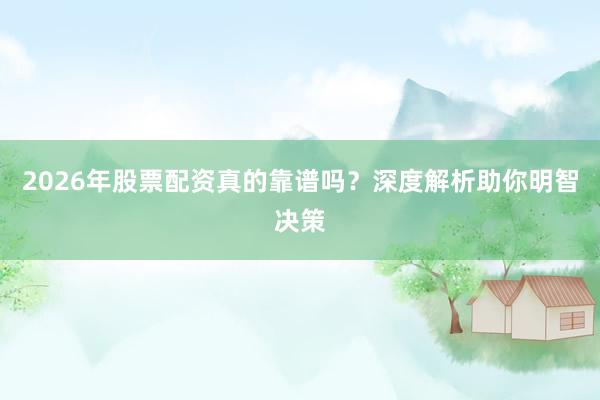 2026年股票配资真的靠谱吗？深度解析助你明智决策