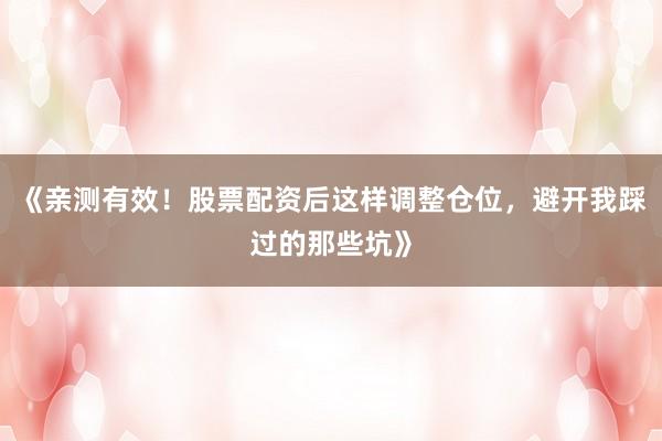 《亲测有效！股票配资后这样调整仓位，避开我踩过的那些坑》
